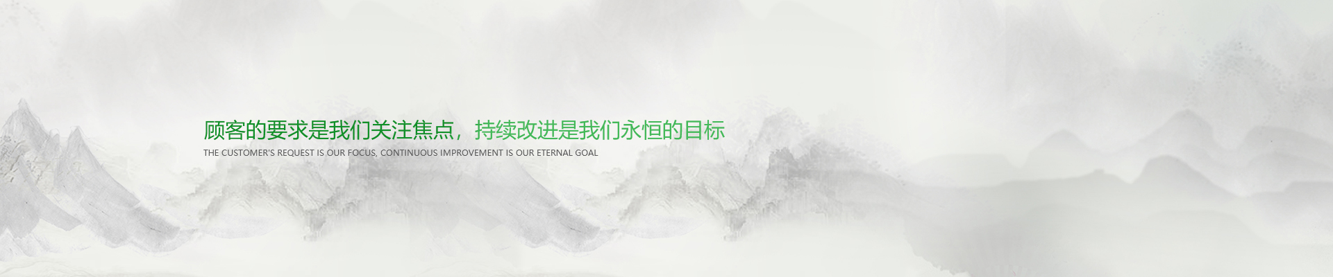 顧客的要求是我們關(guān)注焦點(diǎn)，持續(xù)改進(jìn)是我們永遠(yuǎn)的目標(biāo)。